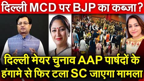 Delhi मेयर चुनाव Aap पार्षदों के हंगामें से फिर टला Sc जाऐगा मामला