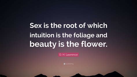 D H Lawrence Quote “sex Is The Root Of Which Intuition Is The