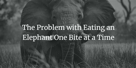 Why The ‘eat An Elephant’ Metaphor Fails For Big Projects