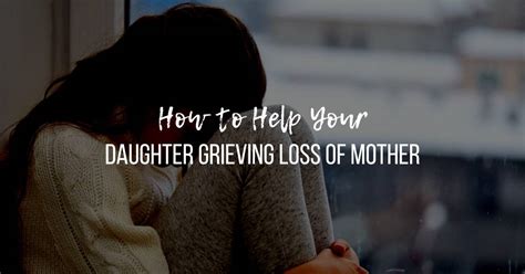 How To Help Your Daughter Grieving Loss Of Mother