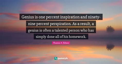 Genius Is One Percent Inspiration And Ninety Nine Percent Perspiration