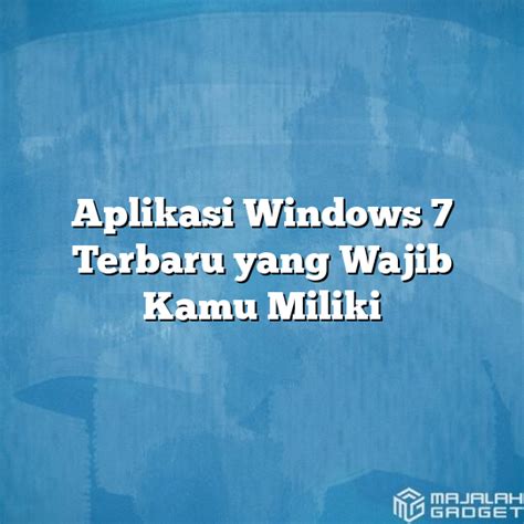 Aplikasi Windows 7 Terbaru Yang Wajib Kamu Miliki Majalah Gadget