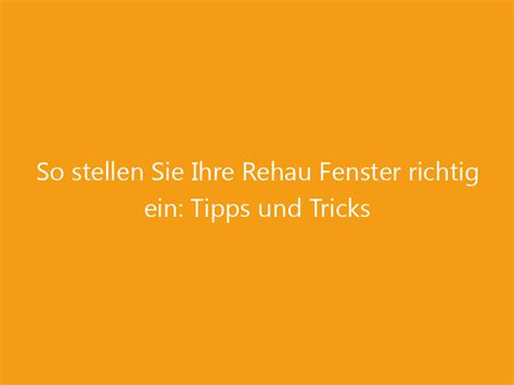 So Stellen Sie Ihre Rehau Fenster Richtig Ein Tipps Und Tricks