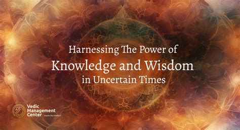 Harnessing The Power Of Knowledge And Wisdom In Uncertain Times Vedic