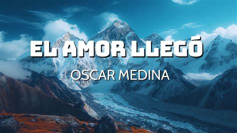 El Amor Llegó OSCAR MEDINA Letra Fue Su amor sin igual El amor de