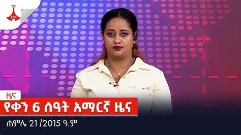 የቀን 6 ሰዓት አማርኛ ዜና  ሐምሌ 21 2015 ዓ ም Ebc Etv Ethiopia News Daily News Youtube