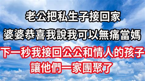 老公把私生子接回家，婆婆恭喜我說我可以無痛當媽，下一秒我接回公公和情人的孩子，讓他們一家團聚了 Youtube