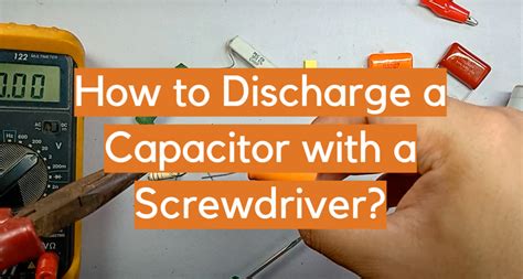 Steps To Discharge A Capacitor With A Screwdriver Electronicshacks