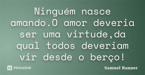 Ninguém Nasce Amando O Amor Deveria Ser Samuel Ranner Pensador