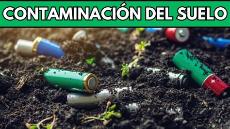 Contaminacion Del Suelo Causas Consecuencias Soluciones Youtube