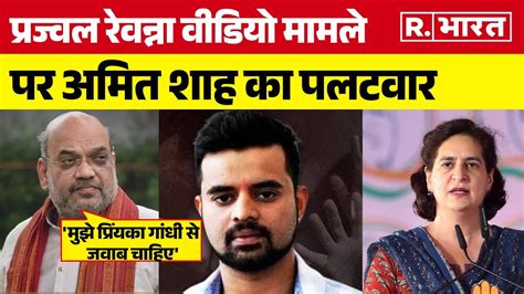 Prajwal Revanna Scandal पर बोले Amit Shah Priyanka Gandhi से ही पूछ