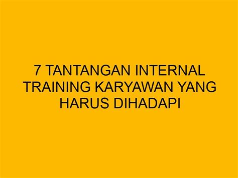 7 Tantangan Internal Training Karyawan Yang Harus Dihadapi