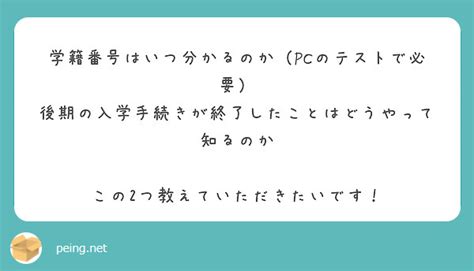 学籍番号はいつ分かるのか（pcのテストで必要） 後期の入学手続きが終了したことはどうやって知るのか Peing 質問箱