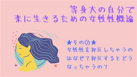 【等身大の自分で、楽に生きるための女性性概論】その②：女性性を抑圧しちゃうのはなぜ？抑圧するとどうなっちゃうの？ Life Size Me