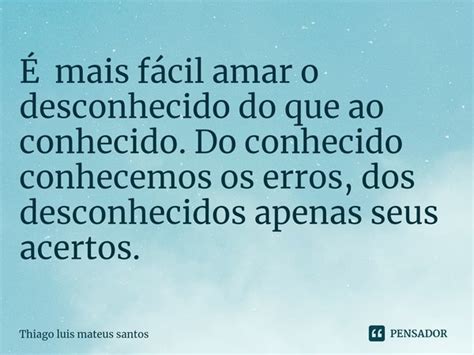 É Mais Fácil Amar O Desconhecido Do Thiago Luis Mateus Santos Pensador