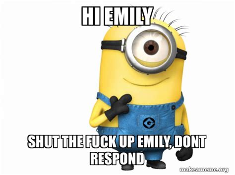 Hi Emily Shut The Fuck Up Emily Dont Respond Thoughtful Minion Meme Generator