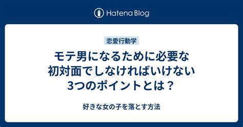 モテ男になるために必要な初対面でしなければいけない3つのポイントとは？ 好きな女の子を落とす方法