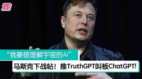 推truthgpt正面刚chatgpt 马斯克：我开发为了理解宇宙本质！ 988