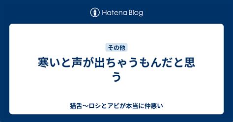 寒いと声が出ちゃうもんだと思う 猫舌～ロシとアビが本当に仲悪い