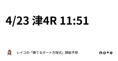 4 23 津4r 11 51｜レイコの「勝てるボート方程式」💄競艇予想