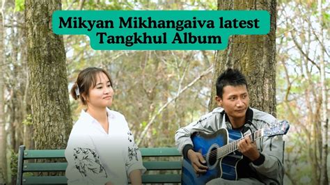 Mikyan Mikhangaiva Latest Tangkhul Album Youtube