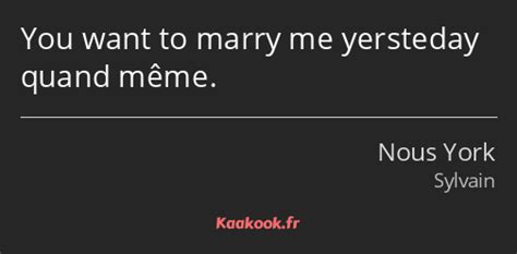 Citation You Want To Marry Me Yersteday Quand Même Kaakook