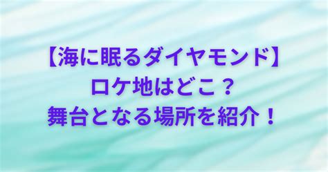 【海に眠るダイヤモンド】のロケ地はどこ？舞台となる場所を紹介！ Pon ‐log