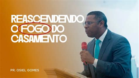 REASCENDENDO O FOGO DO CASAMENTO PR OSIEL GOMES YouTube