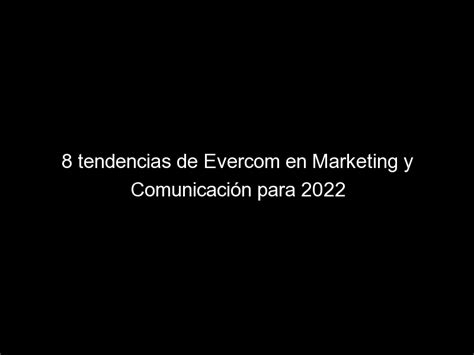 8 Tendencias De Evercom En Marketing Y Comunicación Para 2022