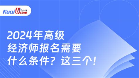 2024年高级经济师报名需要什么条件？这三个！ 会计网