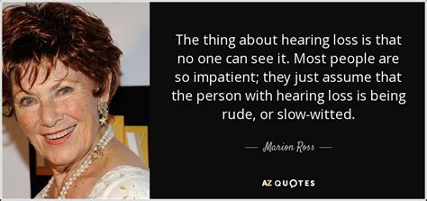 Marion Ross quote: The thing about hearing loss is that no one can...