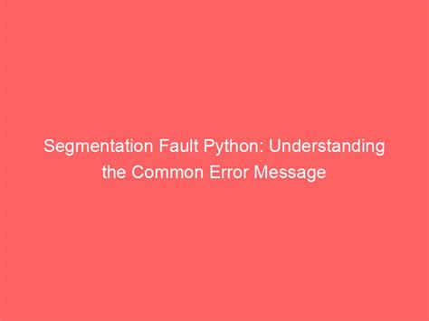 Segmentation Fault Python Understanding The Common Error Message