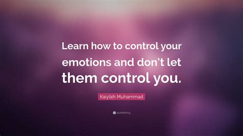 Kaiylah Muhammad Quote: “Learn how to control your emotions and don’t