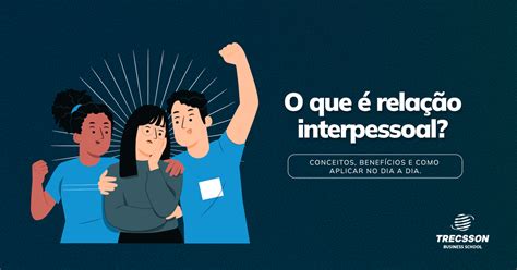 O que é relação interpessoal Conceitos benefícios e como aplicar no