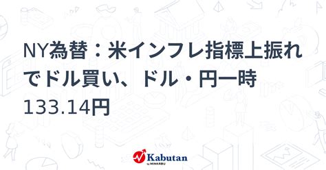 Ny為替：米インフレ指標上振れでドル買い、ドル・円一時13314円 通貨 株探ニュース