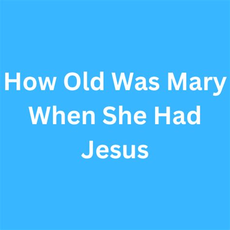 How Old Was Mary When She Had Jesus - Biographyly