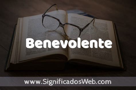 Significado de Benevolente Definición y Concepto