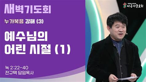 아름다운교회 새벽기도회 누가복음 강해3 2023년 12월 22일 예수님의 어린 시절1 누가복음 2장 22 40절