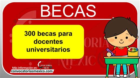 300 Becas Para Docentes Universitarios