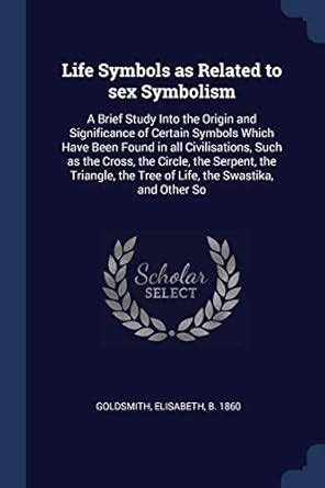 Life Symbols As Related To Sex Symbolism A Brief Study Into The Origin