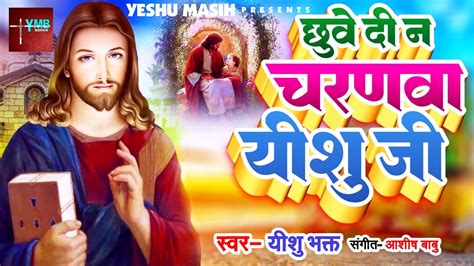 jesus Yeshu Masih Song New छव द न चरनव Chhuve Di Na Charanwa