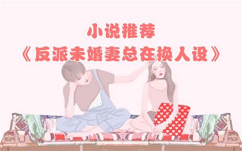 小说推荐《反派未婚妻总在换人设》小说作者 纪婴 哔哩哔哩