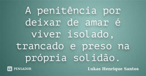 A Penitência Por Deixar De Amar é Lukas Henrique Santos Pensador