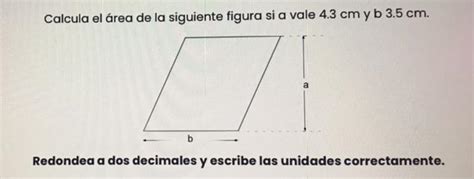 Calcula el área de la siguiente figura si a vale 4 3 cm y b 3 5 cm b a