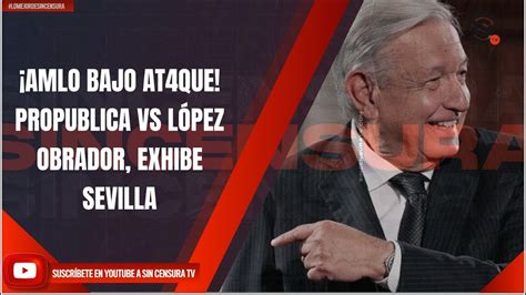 Amlo Bajo At Que Propublica Vs L Pez Obrador Exhibe Sevilla Youtube