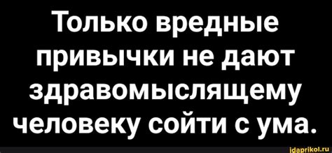 Только вредные привычки не дают здравомыслящему человеку сойти с ума