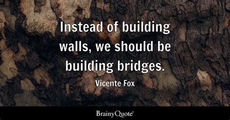 Vicente Fox - Instead of building walls, we should be...