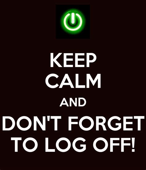 Keep Calm And Dont Forget To Log Off Keep Calm And Carry On Image