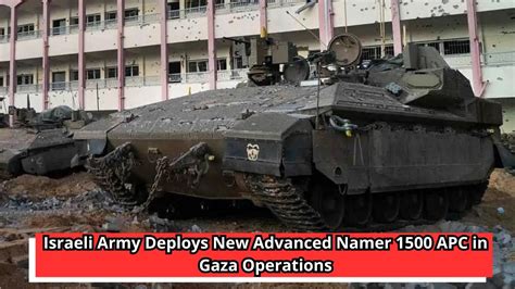 Israeli Army Deploys New Advanced Namer 1500 Apc In Gaza Operations