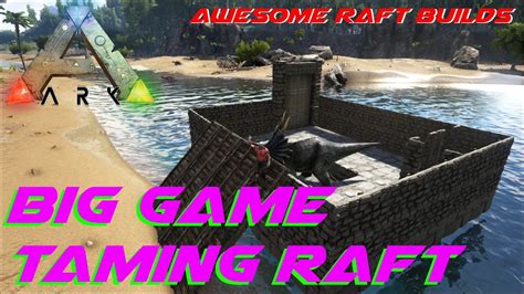 Big Game Taming Raft Awesome Raft Builds ARK Survival Evolved